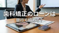 歯科矯正のローンは銀行で組める?
