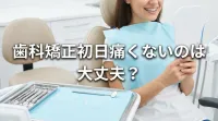 歯科矯正初日痛くないのは大丈夫？
