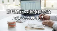 歯科矯正の医療費控除でいくら戻る？