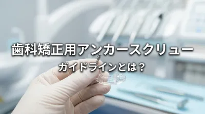 歯科矯正用アンカースクリューガイドラインとは？
