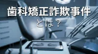 歯科矯正詐欺事件とは？