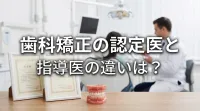 歯科矯正の認定医と指導医の違いは？