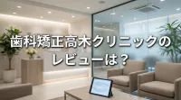歯科矯正高木クリニックのレビューは？