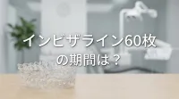 インビザライン60枚の期間は？