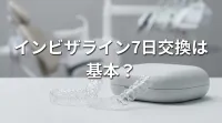 インビザライン7日交換は基本？
