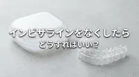 インビザラインをなくしたらどうすればいい？