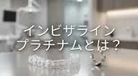 インビザライン プラチナムとは？