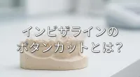 インビザラインのボタンカットとは？