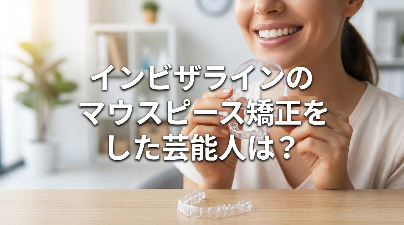 インビザラインのマウスピース矯正をした芸能人は？
