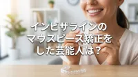 インビザラインのマウスピース矯正をした芸能人は？