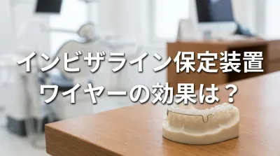 インビザライン保定装置ワイヤーの効果は？