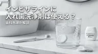 インビザラインに入れ歯洗浄剤は使える？