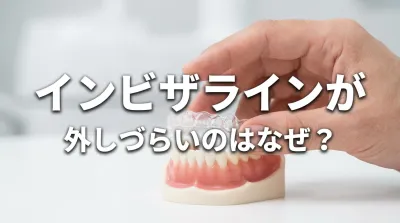 インビザラインが外しづらいのはなぜ？