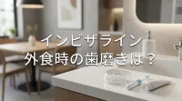 インビザライン外食時の歯磨きは？