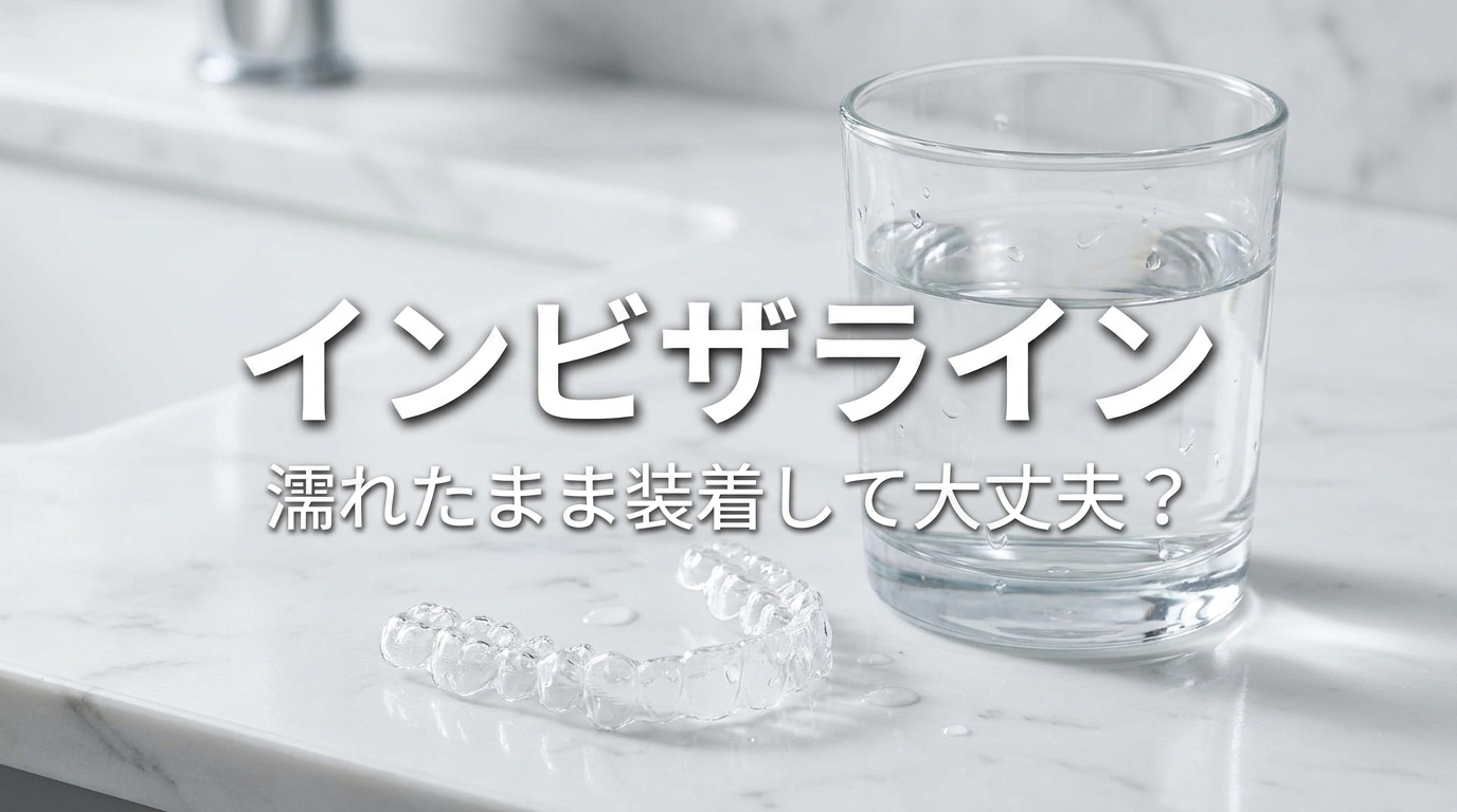 インビザライン濡れたまま装着して大丈夫？