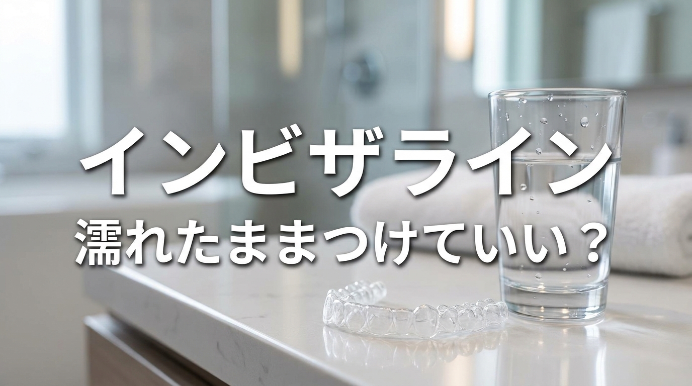 インビザライン濡れたままつけていい？